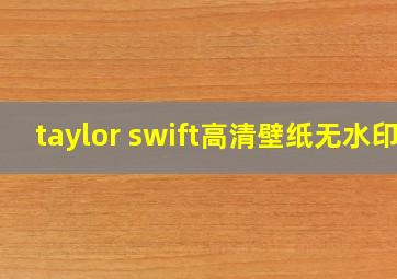 taylor swift高清壁纸无水印